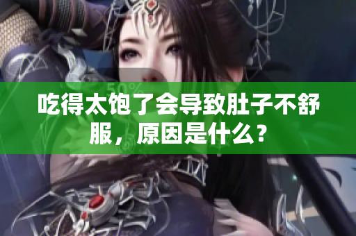 吃得太飽了會(huì)導(dǎo)致肚子不舒服，原因是什么？