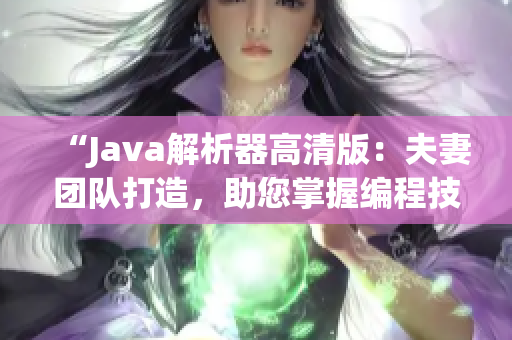 “Java解析器高清版：夫妻團(tuán)隊(duì)打造，助您掌握編程技巧！”