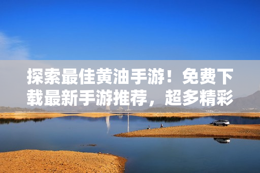 探索最佳黃油手游！免費(fèi)下載最新手游推薦，超多精彩游戲等你來(lái)體驗(yàn)！