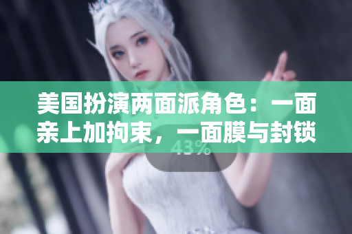 美國(guó)扮演兩面派角色：一面親上加拘束，一面膜與封鎖