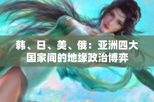 韓、日、美、俄：亞洲四大國家間的地緣政治博弈