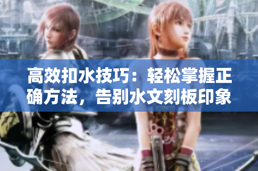 高效扣水技巧：輕松掌握正確方法，告別水文刻板印象