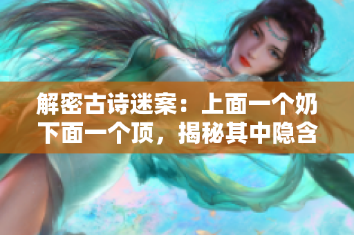 解密古詩迷案：上面一個奶下面一個頂，揭秘其中隱含的玄機(jī)