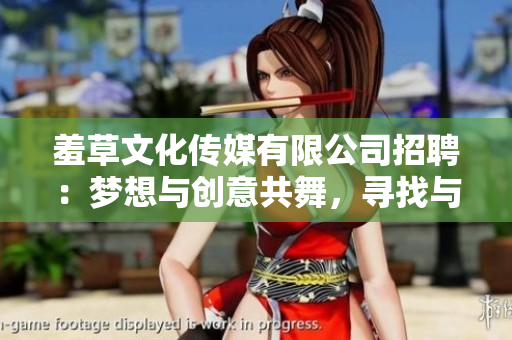羞草文化傳媒有限公司招聘：夢(mèng)想與創(chuàng)意共舞，尋找與你相伴的下一個(gè)創(chuàng)意合伙人