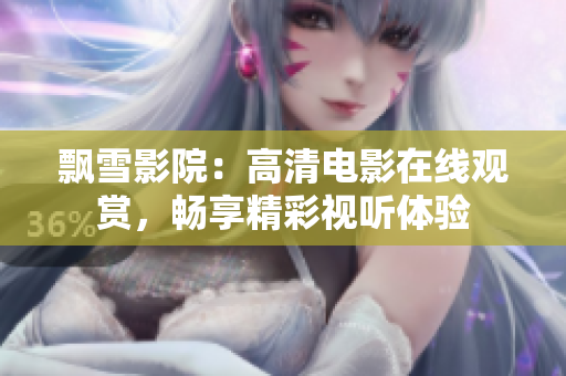 飄雪影院：高清電影在線觀賞，暢享精彩視聽體驗(yàn)
