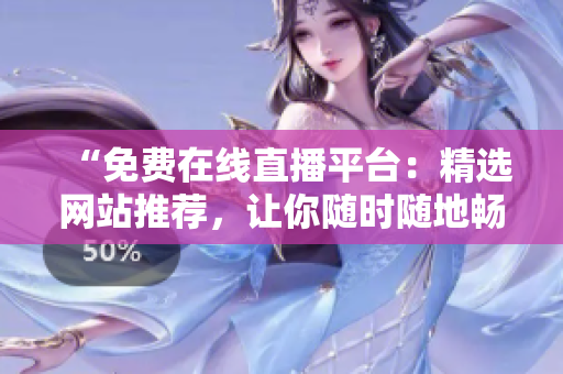“免費(fèi)在線直播平臺(tái)：精選網(wǎng)站推薦，讓你隨時(shí)隨地暢享直播盛宴！”