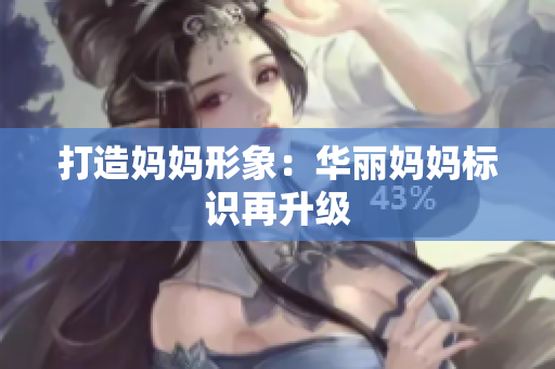 打造媽媽形象：華麗媽媽標(biāo)識(shí)再升級(jí)