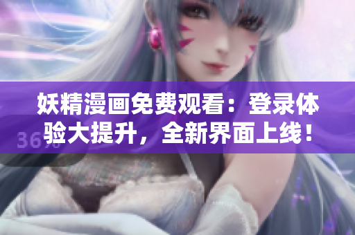 妖精漫畫免費觀看：登錄體驗大提升，全新界面上線！
