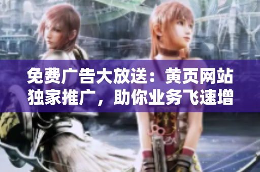 免費廣告大放送：黃頁網(wǎng)站獨家推廣，助你業(yè)務飛速增長！