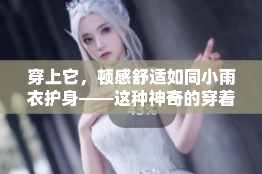 穿上它，頓感舒適如同小雨衣護(hù)身——這種神奇的穿著方式是如何實(shí)現(xiàn)的？