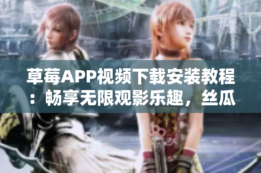 草莓APP視頻下載安裝教程：暢享無限觀影樂趣，絲瓜安卓貼心指南！