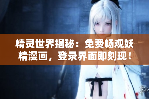 精靈世界揭秘：免費暢觀妖精漫畫，登錄界面即刻現(xiàn)！