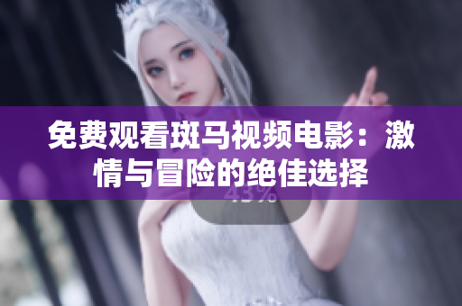 免費觀看斑馬視頻電影：激情與冒險的絕佳選擇