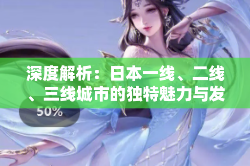 深度解析：日本一線、二線、三線城市的獨(dú)特魅力與發(fā)展趨勢