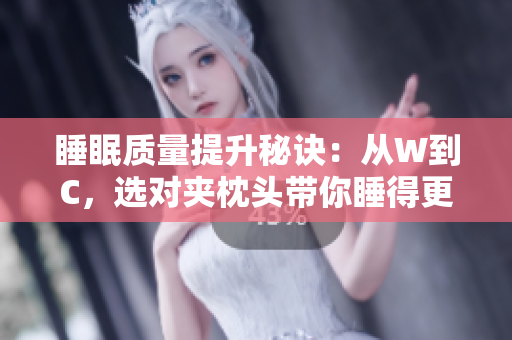 睡眠質(zhì)量提升秘訣：從W到C，選對(duì)夾枕頭帶你睡得更香