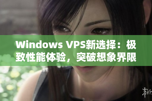 Windows VPS新選擇：極致性能體驗，突破想象界限