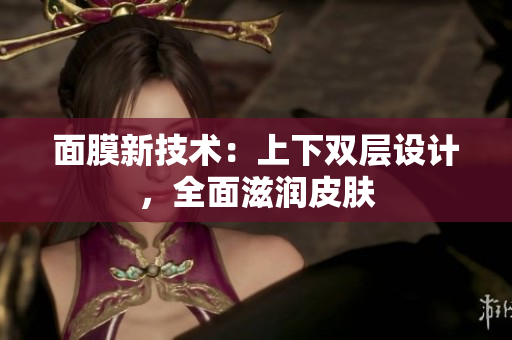 面膜新技術(shù)：上下雙層設(shè)計(jì)，全面滋潤(rùn)皮膚