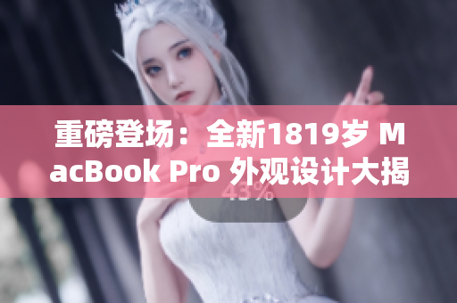重磅登場(chǎng)：全新1819歲 MacBook Pro 外觀設(shè)計(jì)大揭秘！