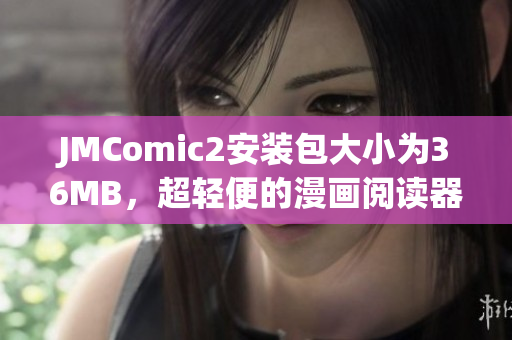 JMComic2安裝包大小為36MB，超輕便的漫畫閱讀器