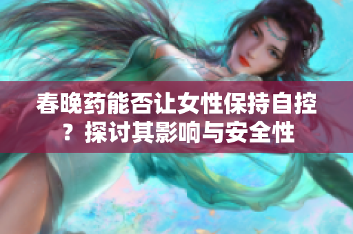 春晚藥能否讓女性保持自控？探討其影響與安全性