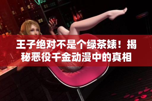 王子絕對不是個綠茶婊！揭秘惡役千金動漫中的真相
