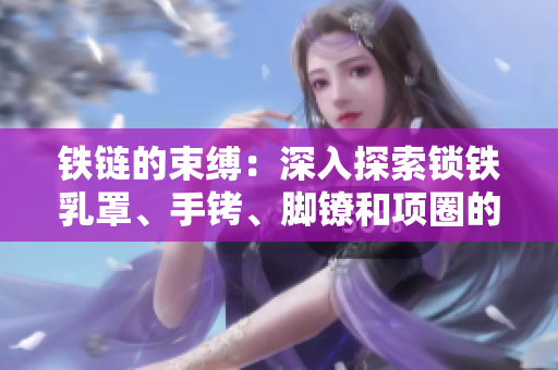 鐵鏈的束縛：深入探索鎖鐵乳罩、手銬、腳鐐和項圈的歷史與文化影響