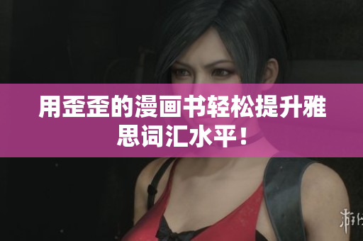 用歪歪的漫畫書輕松提升雅思詞匯水平！