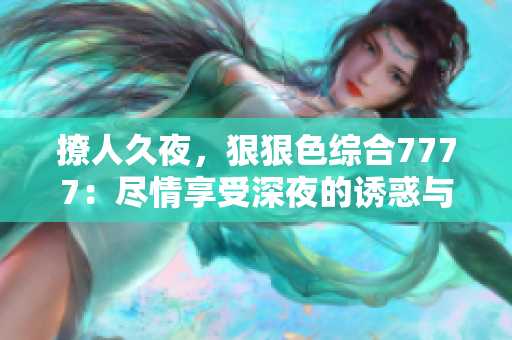 撩人久夜，狠狠色綜合7777：盡情享受深夜的誘惑與激情