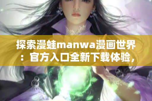 探索漫蛙manwa漫畫世界：官方入口全新下載體驗，盡情暢游漫畫海洋！
