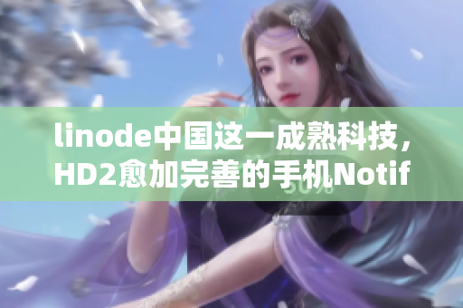 linode中國這一成熟科技，HD2愈加完善的手機(jī)NotificationCenter