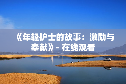 《年輕護士的故事：激勵與奉獻》- 在線觀看