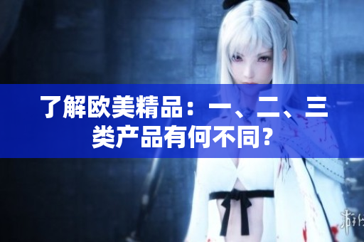 了解歐美精品：一、二、三類產(chǎn)品有何不同？