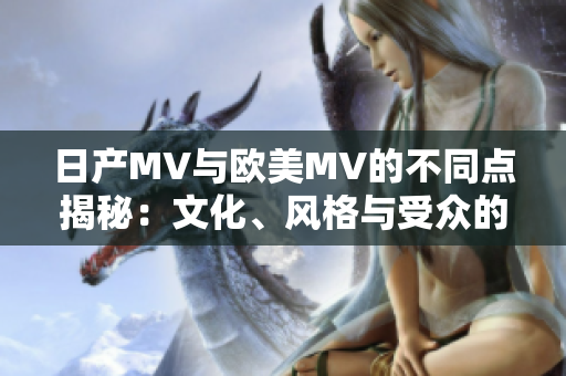 日產(chǎn)MV與歐美MV的不同點(diǎn)揭秘：文化、風(fēng)格與受眾的差異分析