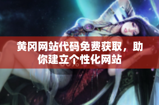 黃岡網(wǎng)站代碼免費獲取，助你建立個性化網(wǎng)站