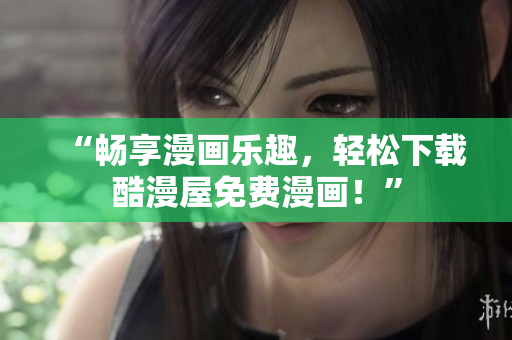“暢享漫畫樂趣，輕松下載酷漫屋免費漫畫！”