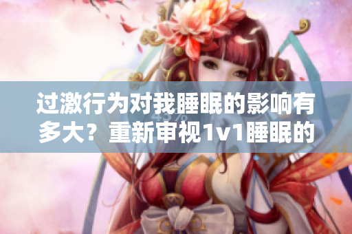 過(guò)激行為對(duì)我睡眠的影響有多大？重新審視1v1睡眠的重要性