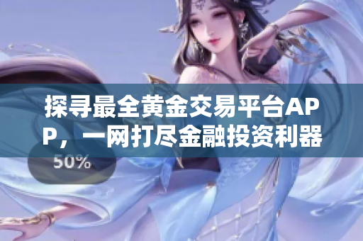 探尋最全黃金交易平臺(tái)APP，一網(wǎng)打盡金融投資利器，助您輕松賺取財(cái)富