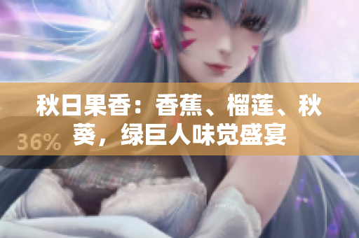 秋日果香：香蕉、榴蓮、秋葵，綠巨人味覺盛宴