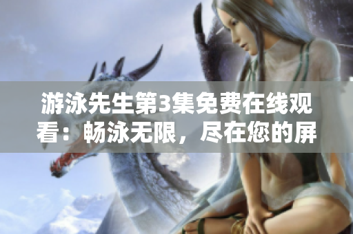 游泳先生第3集免費(fèi)在線觀看：暢泳無限，盡在您的屏幕上