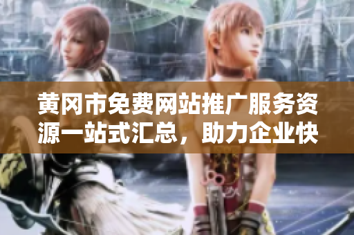 黃岡市免費(fèi)網(wǎng)站推廣服務(wù)資源一站式匯總，助力企業(yè)快速擴(kuò)大影響力