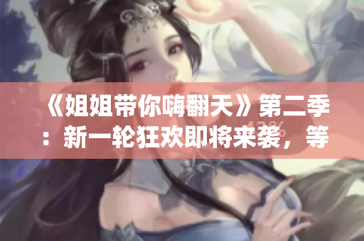 《姐姐帶你嗨翻天》第二季：新一輪狂歡即將來襲，等你來Join in!