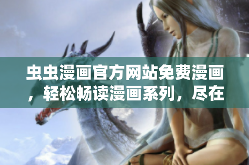 蟲蟲漫畫官方網(wǎng)站免費(fèi)漫畫，輕松暢讀漫畫系列，盡在蟲蟲漫畫官網(wǎng)！