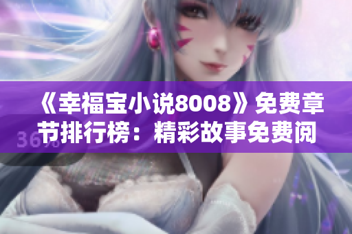 《幸福寶小說8008》免費(fèi)章節(jié)排行榜：精彩故事免費(fèi)閱讀，無需訂閱費(fèi)用