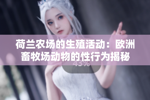 荷蘭農(nóng)場的生殖活動(dòng)：歐洲畜牧場動(dòng)物的性行為揭秘