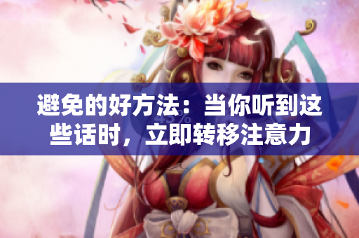 避免的好方法：當(dāng)你聽到這些話時(shí)，立即轉(zhuǎn)移注意力