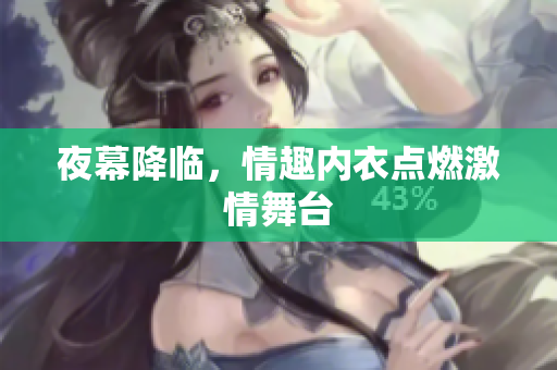夜幕降臨，情趣內(nèi)衣點(diǎn)燃激情舞臺(tái)