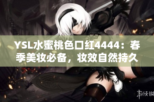YSL水蜜桃色口紅4444：春季美妝必備，妝效自然持久，為你展現(xiàn)迷人光彩