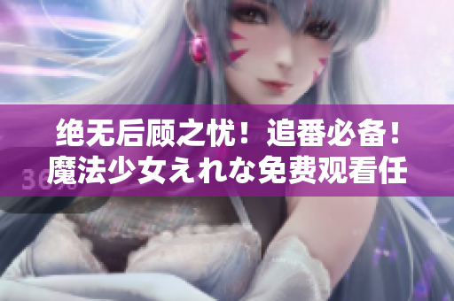 絕無后顧之憂！追番必備！魔法少女えれな免費(fèi)觀看任你暢享