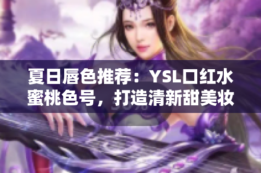 夏日唇色推薦：YSL口紅水蜜桃色號，打造清新甜美妝容