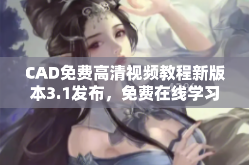 CAD免費高清視頻教程新版本3.1發(fā)布，免費在線學習享受優(yōu)質(zhì)視頻教學資源